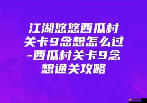 江湖悠悠西瓜村关卡9念想完美通关技巧与详细攻略指南